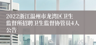 2022浙江温州市龙湾区卫生监督所招聘卫生监督协管员4人公告