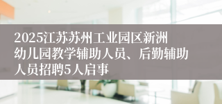 2025江苏苏州工业园区新洲幼儿园教学辅助人员、后勤辅助人员招聘5人启事