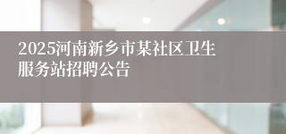 2025河南新乡市某社区卫生服务站招聘公告