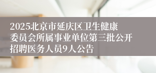 2025北京市延庆区卫生健康委员会所属事业单位第三批公开招聘医务人员9人公告