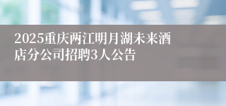 2025重庆两江明月湖未来酒店分公司招聘3人公告