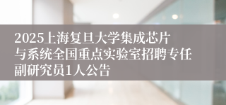 2025上海复旦大学集成芯片与系统全国重点实验室招聘专任副研究员1人公告