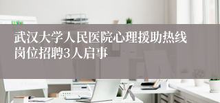 武汉大学人民医院心理援助热线岗位招聘3人启事