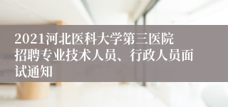 2021河北医科大学第三医院招聘专业技术人员、行政人员面试通知