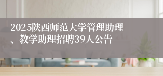 2025陕西师范大学管理助理、教学助理招聘39人公告