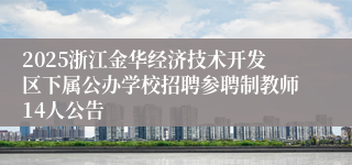 2025浙江金华经济技术开发区下属公办学校招聘参聘制教师14人公告