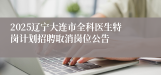 2025辽宁大连市全科医生特岗计划招聘取消岗位公告