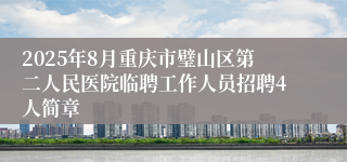 2025年8月重庆市璧山区第二人民医院临聘工作人员招聘4人简章