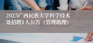 2025广西民族大学科学技术处招聘1人公告（管理助理）
