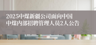 2025中煤新疆公司面向中国中煤内部招聘管理人员2人公告