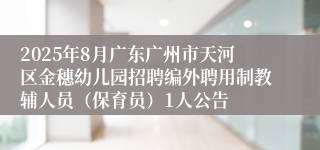 2025年8月广东广州市天河区金穗幼儿园招聘编外聘用制教辅人员（保育员）1人公告