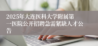 2025年大连医科大学附属第一医院公开招聘急需紧缺人才公告