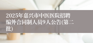 2025年嘉兴市中医医院招聘编外合同制人员9人公告(第二批)