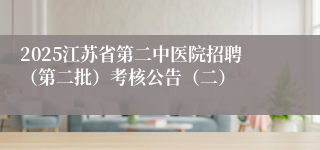 2025江苏省第二中医院招聘（第二批）考核公告（二）