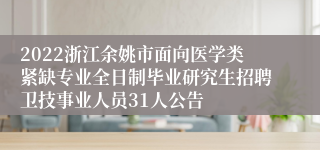 2022浙江余姚市面向医学类紧缺专业全日制毕业研究生招聘卫技事业人员31人公告