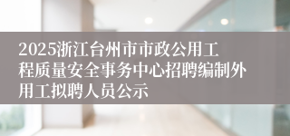 2025浙江台州市市政公用工程质量安全事务中心招聘编制外用工拟聘人员公示