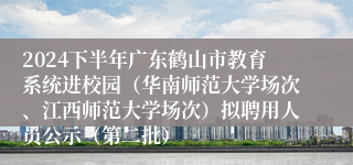 2024下半年广东鹤山市教育系统进校园（华南师范大学场次、江西师范大学场次）拟聘用人员公示（第二批）