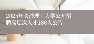 2025年长沙理工大学公开招聘高层次人才180人公告