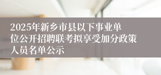 2025年新乡市县以下事业单位公开招聘联考拟享受加分政策人员名单公示