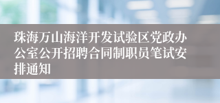珠海万山海洋开发试验区党政办公室公开招聘合同制职员笔试安排通知