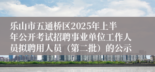 乐山市五通桥区2025年上半年公开考试招聘事业单位工作人员拟聘用人员（第二批）的公示