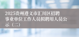 2025贵州遵义市汇川区招聘事业单位工作人员拟聘用人员公示（二）