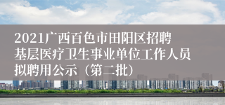 2021广西百色市田阳区招聘基层医疗卫生事业单位工作人员拟聘用公示（第二批）