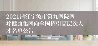 2021浙江宁波市第九医院医疗健康集团向全国招引高层次人才名单公告