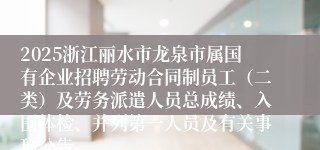 2025浙江丽水市龙泉市属国有企业招聘劳动合同制员工（二类）及劳务派遣人员总成绩、入围体检、并列第一人员及有关事项公告