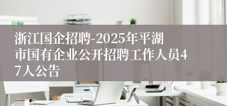浙江国企招聘-2025年平湖市国有企业公开招聘工作人员47人公告