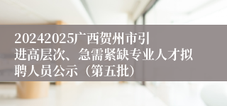 20242025广西贺州市引进高层次、急需紧缺专业人才拟聘人员公示（第五批）