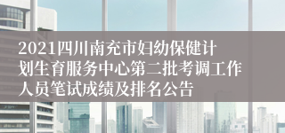 2021四川南充市妇幼保健计划生育服务中心第二批考调工作人员笔试成绩及排名公告