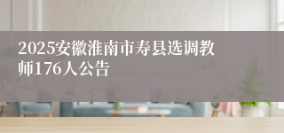 2025安徽淮南市寿县选调教师176人公告