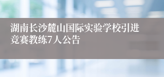 湖南长沙麓山国际实验学校引进竞赛教练7人公告