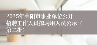 2025年莱阳市事业单位公开招聘工作人员拟聘用人员公示（第二批）
