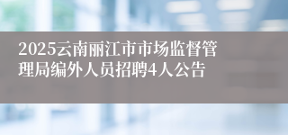 2025云南丽江市市场监督管理局编外人员招聘4人公告