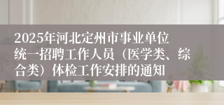2025年河北定州市事业单位统一招聘工作人员（医学类、综合类）体检工作安排的通知