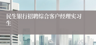 民生银行招聘综合客户经理实习生