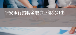 平安银行招聘金融事业部实习生