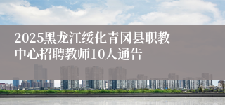 2025黑龙江绥化青冈县职教中心招聘教师10人通告