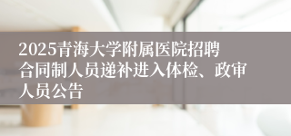 2025青海大学附属医院招聘合同制人员递补进入体检、政审人员公告