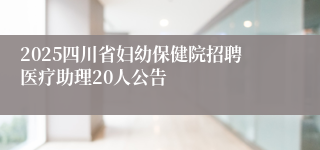 2025四川省妇幼保健院招聘医疗助理20人公告