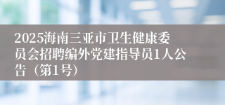 2025海南三亚市卫生健康委员会招聘编外党建指导员1人公告（第1号）