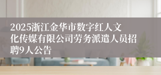 2025浙江金华市数字红人文化传媒有限公司劳务派遣人员招聘9人公告
