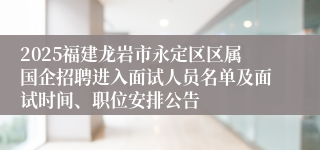 2025福建龙岩市永定区区属国企招聘进入面试人员名单及面试时间、职位安排公告
