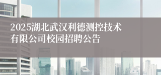 2025湖北武汉利德测控技术有限公司校园招聘公告