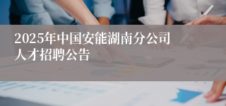 2025年中国安能湖南分公司人才招聘公告