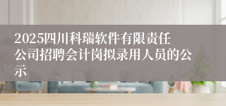 2025四川科瑞软件有限责任公司招聘会计岗拟录用人员的公示