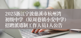 2025浙江宁波慈溪市杭州湾初级中学（原周巷镇小安中学）招聘派遣制工作人员1人公告