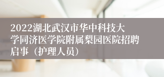 2022湖北武汉市华中科技大学同济医学院附属梨园医院招聘启事（护理人员）